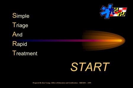 START S imple T riage A nd R apid T reatment Prepared By Ken Young ; Office of Education and Certification - MIEMSS - 1999.