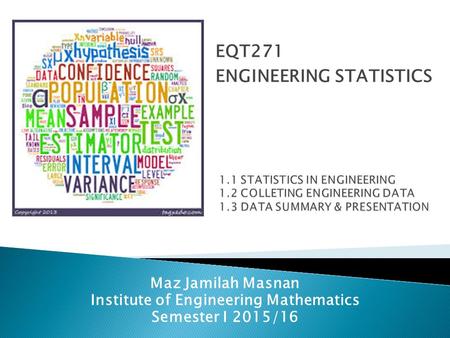 Maz Jamilah Masnan Institute of Engineering Mathematics Semester I 2015/16 EQT271 ENGINEERING STATISTICS.