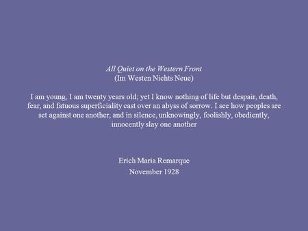 All Quiet on the Western Front (Im Westen Nichts Neue) I am young, I am twenty years old; yet I know nothing of life but despair, death, fear, and fatuous.