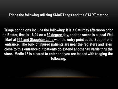 Triage the following utilizing SMART tags and the START method Triage conditions include the following: It is a Saturday afternoon prior to Easter, time.