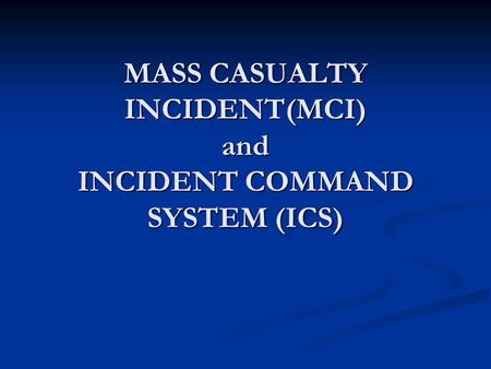 MASS CASUALTY INCIDENT(MCI) and INCIDENT COMMAND SYSTEM (ICS)