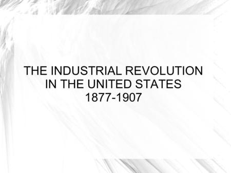 THE INDUSTRIAL REVOLUTION IN THE UNITED STATES 1877-1907.