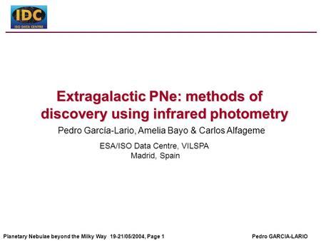 Pedro GARCIA-LARIOPlanetary Nebulae beyond the Milky Way 19-21/05/2004, Page 1 Extragalactic PNe: methods of discovery using infrared photometry Extragalactic.