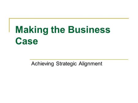 Making the Business Case Achieving Strategic Alignment.