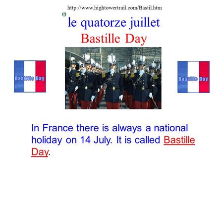 Le quatorze juillet Bastille Day In France there is always a national holiday on 14 July. It is called Bastille Day.