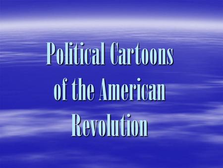 Political Cartoons of the American Revolution. Why Use Political Cartoons?  Speed in delivery of information: A cartoon’s message is translated in an.