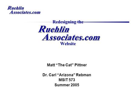 Redesigning the Website Matt “The Cat” Pittner Dr. Carl “Arizona” Rebman MSIT 573 Summer 2005.