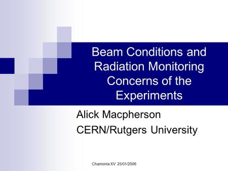 Chamonix XV 25/01/2006 Beam Conditions and Radiation Monitoring Concerns of the Experiments Alick Macpherson CERN/Rutgers University.