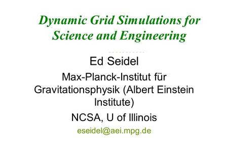 Dynamic Grid Simulations for Science and Engineering Ed Seidel Max-Planck-Institut für Gravitationsphysik (Albert Einstein Institute) NCSA, U of Illinois.