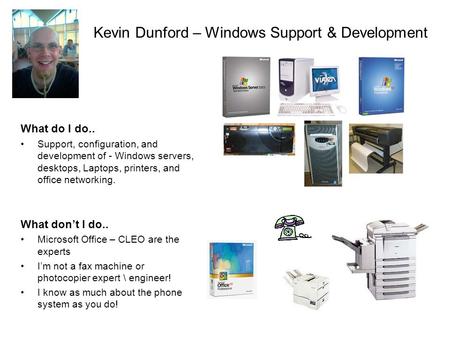 Kevin Dunford – Windows Support & Development What do I do.. Support, configuration, and development of - Windows servers, desktops, Laptops, printers,