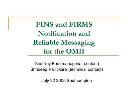 FINS and FIRMS Notification and Reliable Messaging for the OMII Geoffrey Fox (managerial contact) Shrideep Pallickara (technical contact) July 22 2005.