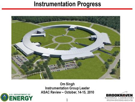 1 BROOKHAVEN SCIENCE ASSOCIATES Instrumentation Progress Om Singh Instrumentation Group Leader ASAC Review – October, 14-15, 2010.