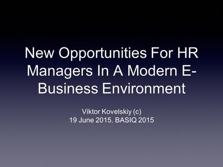 New Opportunities For HR Managers In A Modern E- Business Environment Viktor Kovelskiy (c) 19 June 2015. BASIQ 2015.