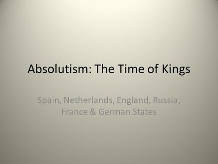 Absolutism: The Time of Kings Spain, Netherlands, England, Russia, France & German States.