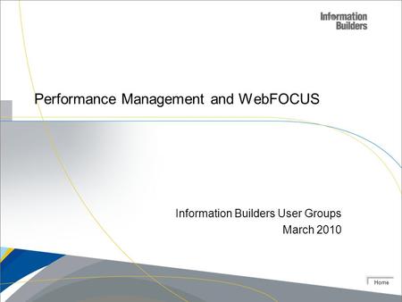 Home Performance Management and WebFOCUS Information Builders User Groups March 2010.