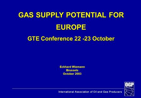 Eckhard Wiemann Brussels October 2003 GAS SUPPLY POTENTIAL FOR EUROPE GTE Conference 22 -23 October.