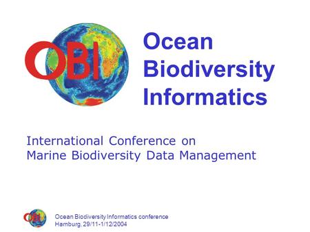 Ocean Biodiversity Informatics conference Hamburg, 29/11-1/12/2004 Ocean Biodiversity Informatics International Conference on Marine Biodiversity Data.