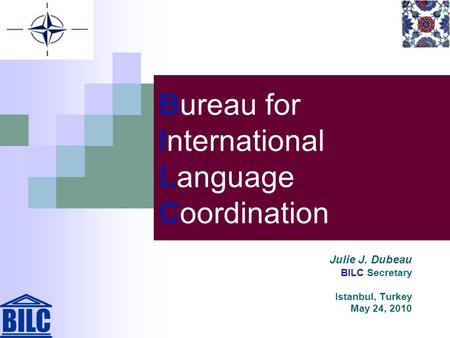 Bureau for International Language Coordination Julie J. Dubeau BILC Secretary Istanbul, Turkey May 24, 2010.