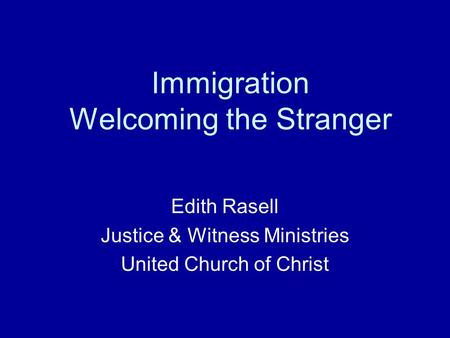 Immigration Welcoming the Stranger Edith Rasell Justice & Witness Ministries United Church of Christ.