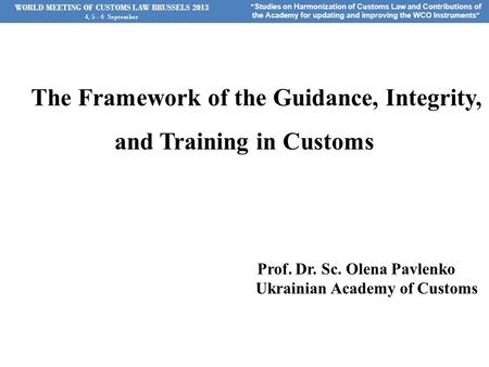 WORLD MEETING OF CUSTOMS LAW BRUSSELS 2013 4, 5 - 6 September “ Studies on Harmonization of Customs Law and Contributions of the Academy for updating and.