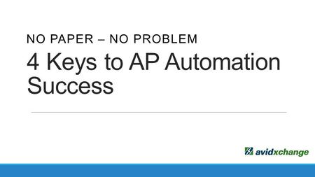 4 Keys to AP Automation Success NO PAPER – NO PROBLEM.