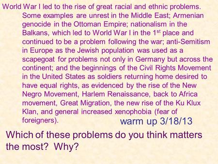 World War I led to the rise of great racial and ethnic problems. Some examples are unrest in the Middle East; Armenian genocide in the Ottoman Empire;