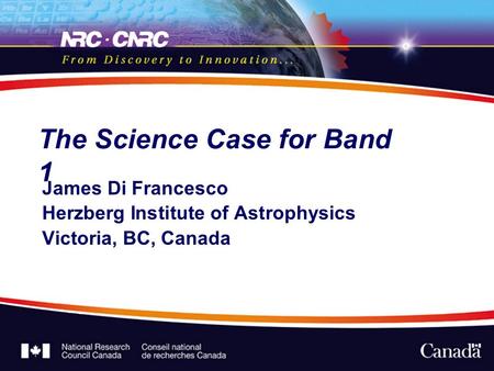 The Science Case for Band 1 James Di Francesco Herzberg Institute of Astrophysics Victoria, BC, Canada.