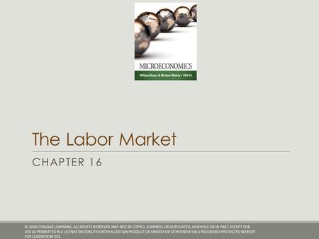 The Labor Market CHAPTER 16 © 2016 CENGAGE LEARNING. ALL RIGHTS RESERVED. MAY NOT BE COPIED, SCANNED, OR DUPLICATED, IN WHOLE OR IN PART, EXCEPT FOR USE.