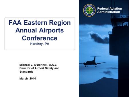 Michael J. O’Donnell, A.A.E. Director of Airport Safety and Standards March 2010 Federal Aviation Administration FAA Eastern Region Annual Airports Conference.