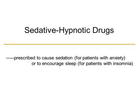 Sedative-Hypnotic Drugs -----prescribed to cause sedation (for patients with anxiety) or to encourage sleep (for patients with insomnia)