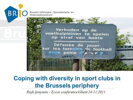 Coping with diversity in sport clubs in the Brussels periphery Rudi Janssens – Eccar conference Ghent 24/11/2011.