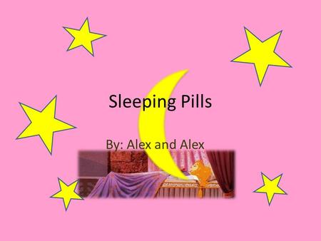 Sleeping Pills By: Alex and Alex. PROs  Restless Night  Late Night  Pain  Irritability  Relief Anxiety  Insomnia.