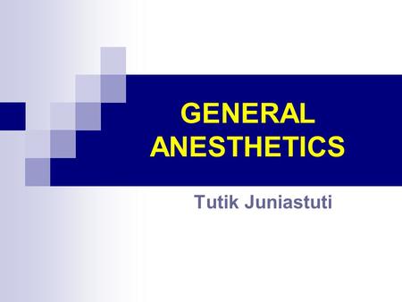 GENERAL ANESTHETICS Tutik Juniastuti.