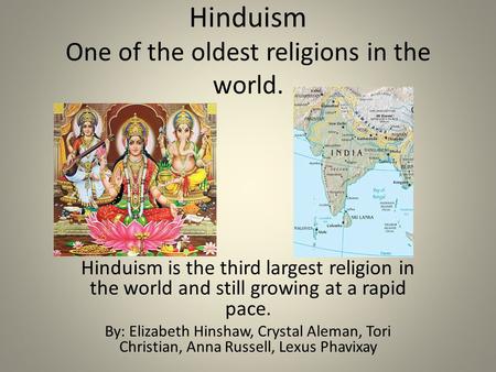 Hinduism One of the oldest religions in the world. Hinduism is the third largest religion in the world and still growing at a rapid pace. By: Elizabeth.