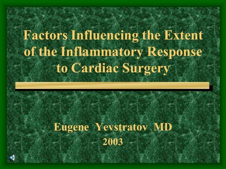 Factors Influencing the Extent of the Inflammatory Response to Cardiac Surgery Eugene Yevstratov MD 2003.