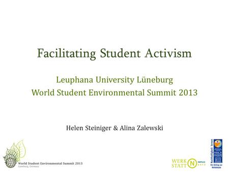 Facilitating Student Activism Leuphana University Lüneburg World Student Environmental Summit 2013 Helen Steiniger & Alina Zalewski.