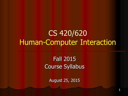 1 CS 420/620 Human-Computer Interaction Fall 2015 Course Syllabus August 25, 2015.