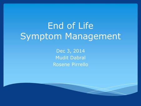 End of Life Symptom Management Dec 3, 2014 Mudit Dabral Rosene Pirrello.