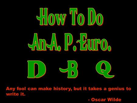 Any fool can make history, but it takes a genius to write it. - Oscar Wilde.