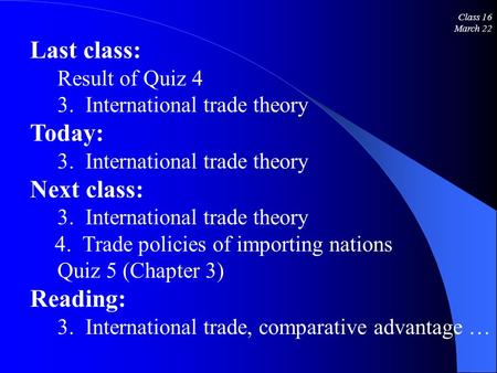 Class 16 March 22 Last class: Result of Quiz 4 3. International trade theory Today: 3. International trade theory Next class: 3. International trade theory.