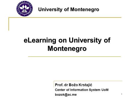 1 eLearning on University of Montenegro Prof. dr Božo Krstajić Center of Information System UoM University of Montenegro.