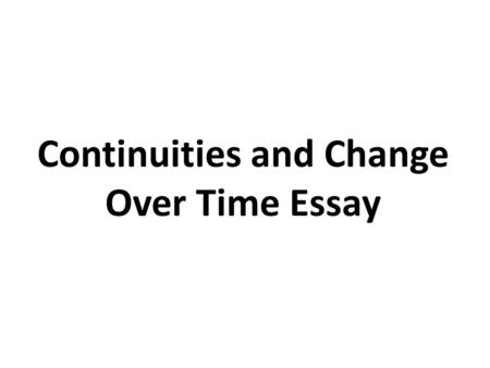 Continuities and Change Over Time Essay. A Way to Approach the CCOT Essay Consider when you were born. What did you look like? What was your temperament?