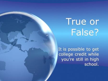 True or False? It is possible to get college credit while you’re still in high school.