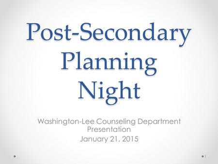 Post-Secondary Planning Night Washington-Lee Counseling Department Presentation January 21, 2015 1.