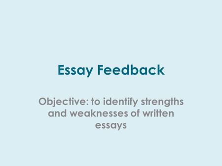 Essay Feedback Objective: to identify strengths and weaknesses of written essays.