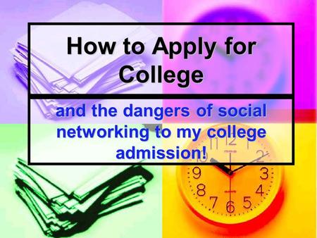 How to Apply for College and the dangers of social networking to my college admission!