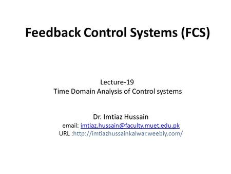 Feedback Control Systems (FCS) Dr. Imtiaz Hussain   URL :http://imtiazhussainkalwar.weebly.com/