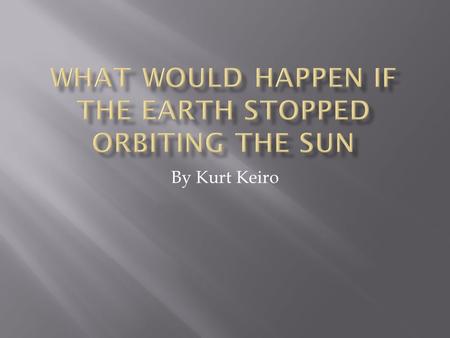 By Kurt Keiro.  Lots of different things could happen if the earth stopped orbiting the sun, but let’s just suppose for now that the earth just stayed.