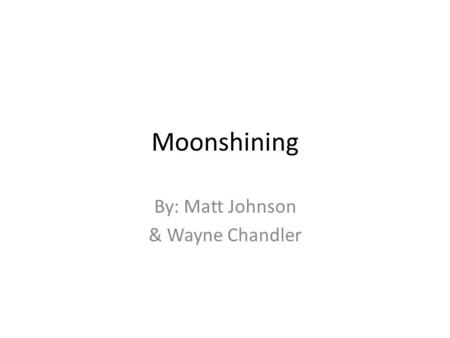 Moonshining By: Matt Johnson & Wayne Chandler. What is Moonshine? Moonshine is distilled liquor, most common is corn liquor (Moonshine.). (Tennessee Moonshine.