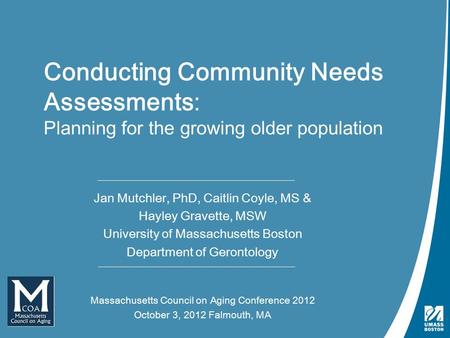 Conducting Needs Assessments | October 3, 2012 Conducting Community Needs Assessments: Planning for the growing older population Jan Mutchler, PhD, Caitlin.